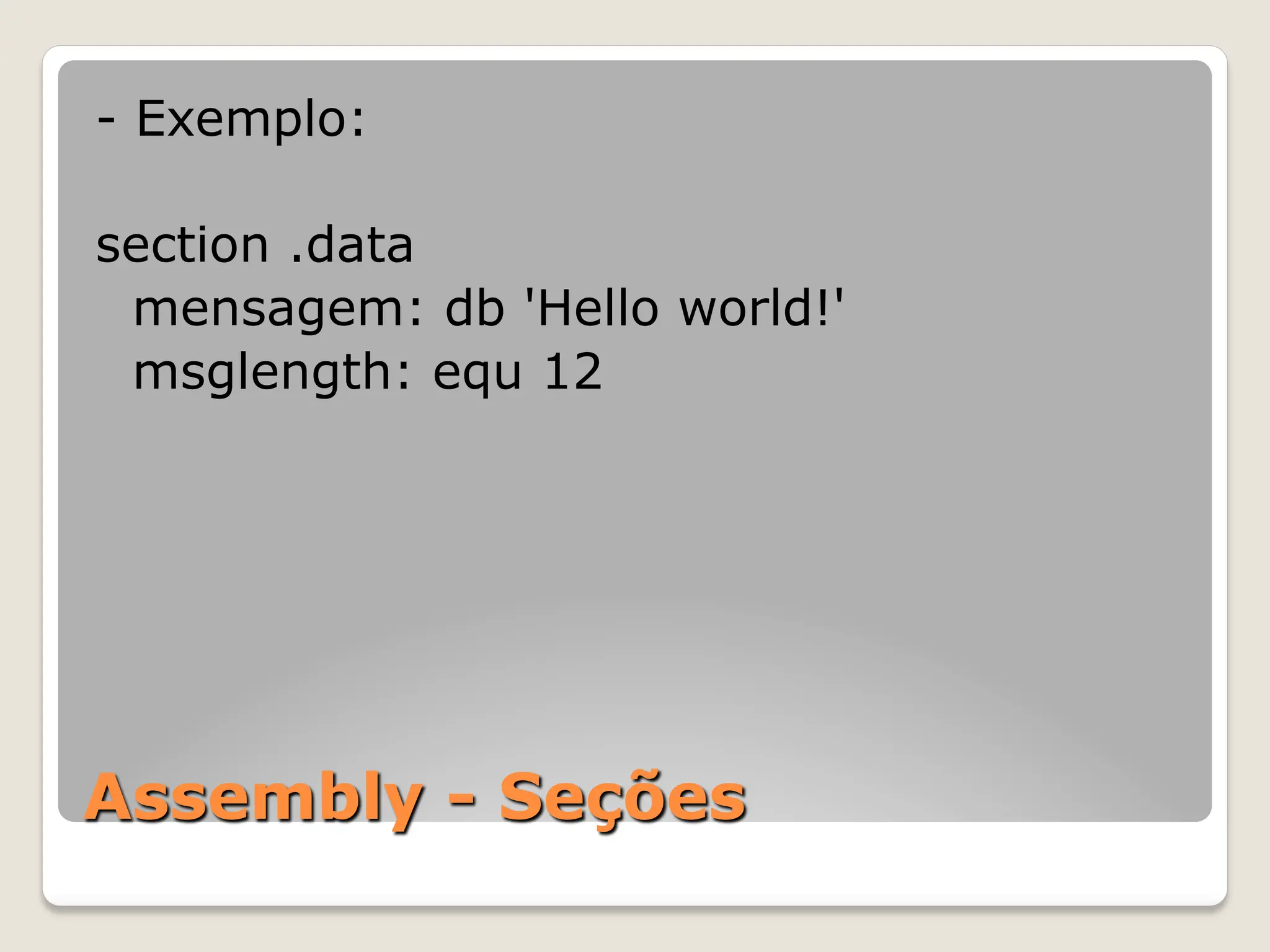 Assembly - Seções
- Exemplo:
section .data
mensagem: db 'Hello world!'
msglength: equ 12
 