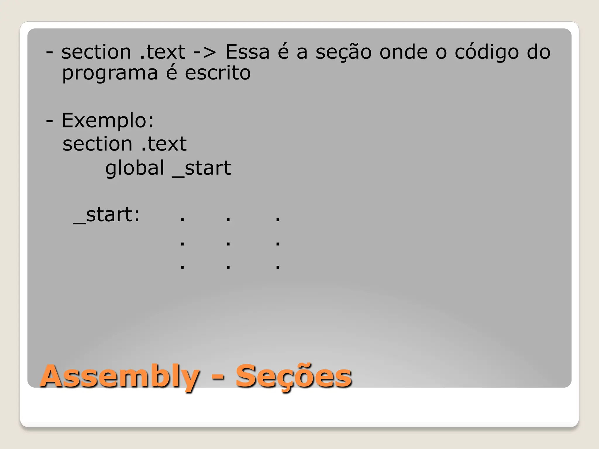 Assembly - Seções
- section .text -> Essa é a seção onde o código do
programa é escrito
- Exemplo:
section .text
global _start
_start: . . .
. . .
. . .
 