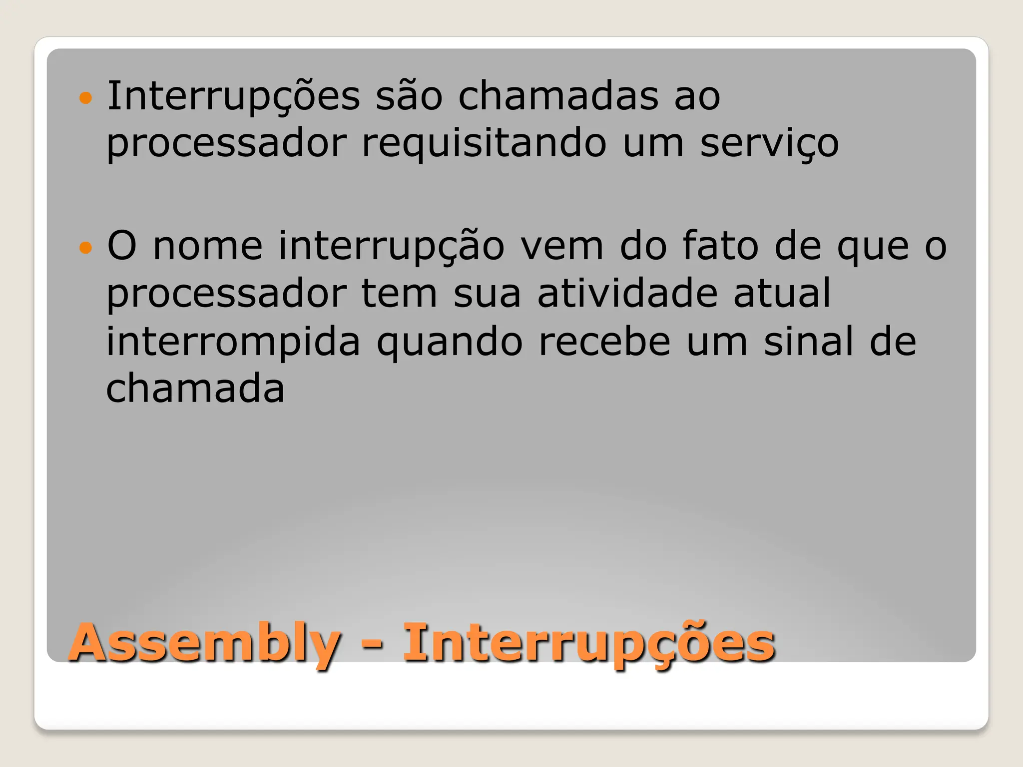 Assembly - Interrupções
— Interrupções são chamadas ao
processador requisitando um serviço
— O nome interrupção vem do fato de que o
processador tem sua atividade atual
interrompida quando recebe um sinal de
chamada
 