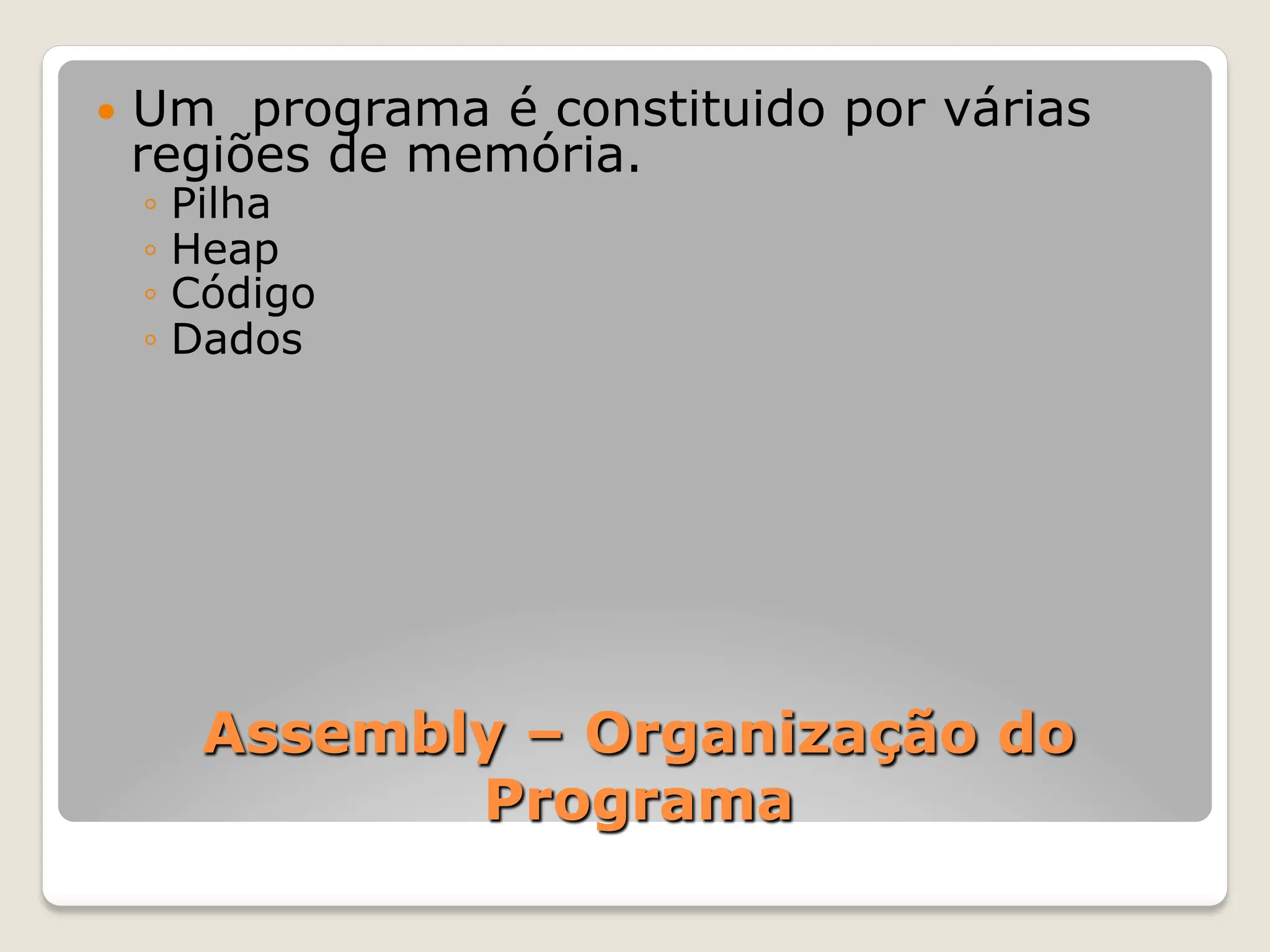Assembly – Organização do
Programa
— Um programa é constituido por várias
regiões de memória.
◦ Pilha
◦ Heap
◦ Código
◦ Dados
 