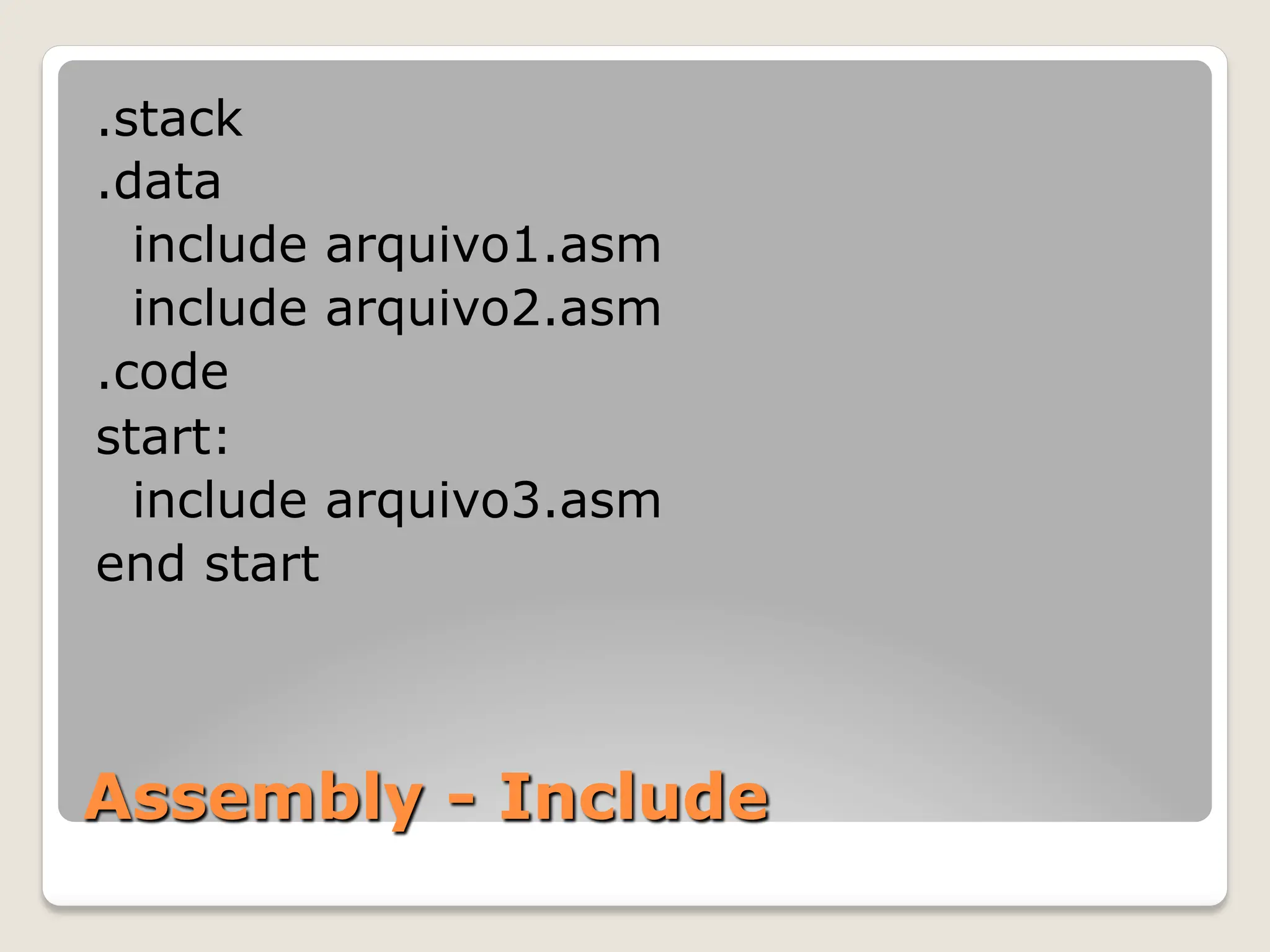 Assembly - Include
.stack
.data
include arquivo1.asm
include arquivo2.asm
.code
start:
include arquivo3.asm
end start
 