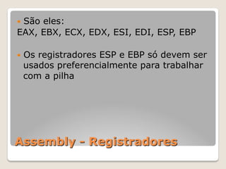 Assembly - Registradores
— São eles:
EAX, EBX, ECX, EDX, ESI, EDI, ESP, EBP
— Os registradores ESP e EBP só devem ser
usados preferencialmente para trabalhar
com a pilha
 