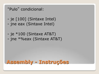 Assembly - Instruções
“Pulo” condicional:
- je [100] (Sintaxe Intel)
- jne eax (Sintaxe Intel)
- je *100 (Sintaxe AT&T)
- jne *%eax (Sintaxe AT&T)
 