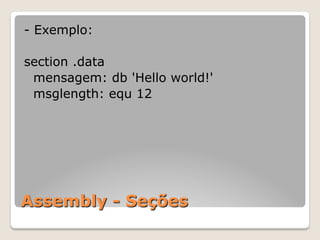 Assembly - Seções
- Exemplo:
section .data
mensagem: db 'Hello world!'
msglength: equ 12
 