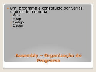 Assembly – Organização do
Programa
— Um programa é constituido por várias
regiões de memória.
◦ Pilha
◦ Heap
◦ Código
◦ Dados
 