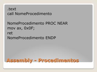 Assembly - Procedimentos
.text
call NomeProcedimento
NomeProcedimento PROC NEAR
mov ax, 0x0F;
ret
NomeProcedimento ENDP
 