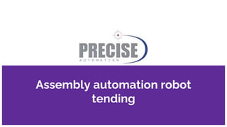 Assembly automation robot
tending
 