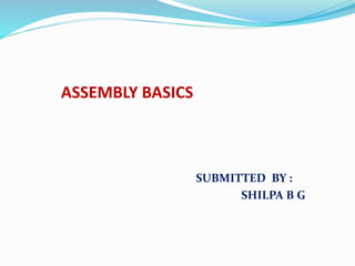 ASSEMBLY BASICS
SUBMITTED BY :
SHILPA B G
 