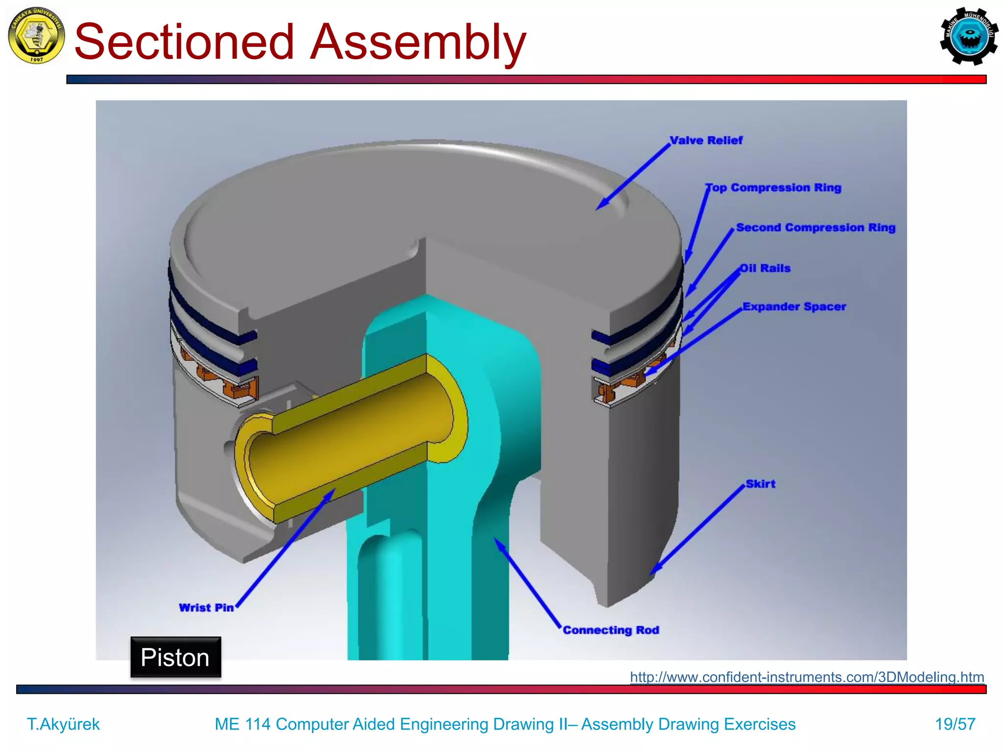 19/57
Sectioned Assembly
Piston
http://www.confident-instruments.com/3DModeling.htm
T.Akyürek ME 114 Computer Aided Engineering Drawing II– Assembly Drawing Exercises
 