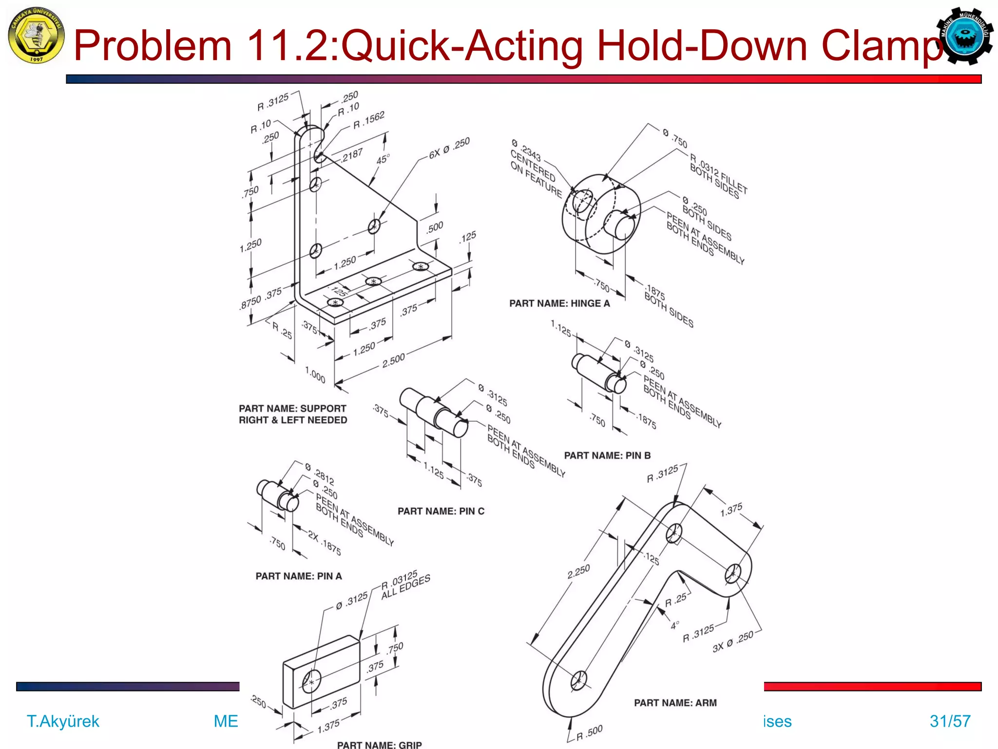 31/57
Problem 11.2:Quick-Acting Hold-Down Clamp
ME 114 Computer Aided Engineering Drawing II– Assembly Drawing Exercises
T.Akyürek
 