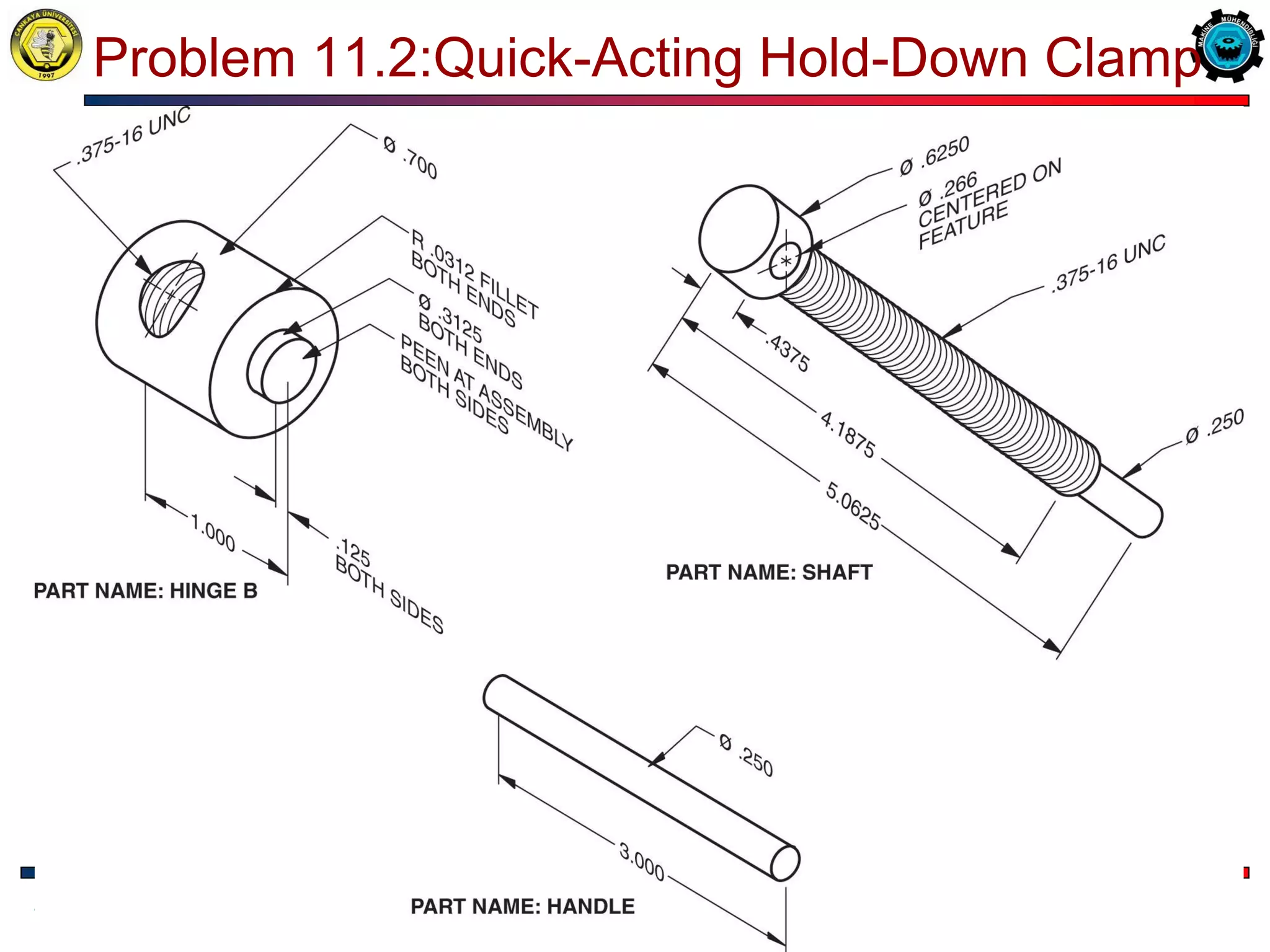 32/57
Problem 11.2:Quick-Acting Hold-Down Clamp
ME 114 Computer Aided Engineering Drawing II– Assembly Drawing Exercises
T.Akyürek
 