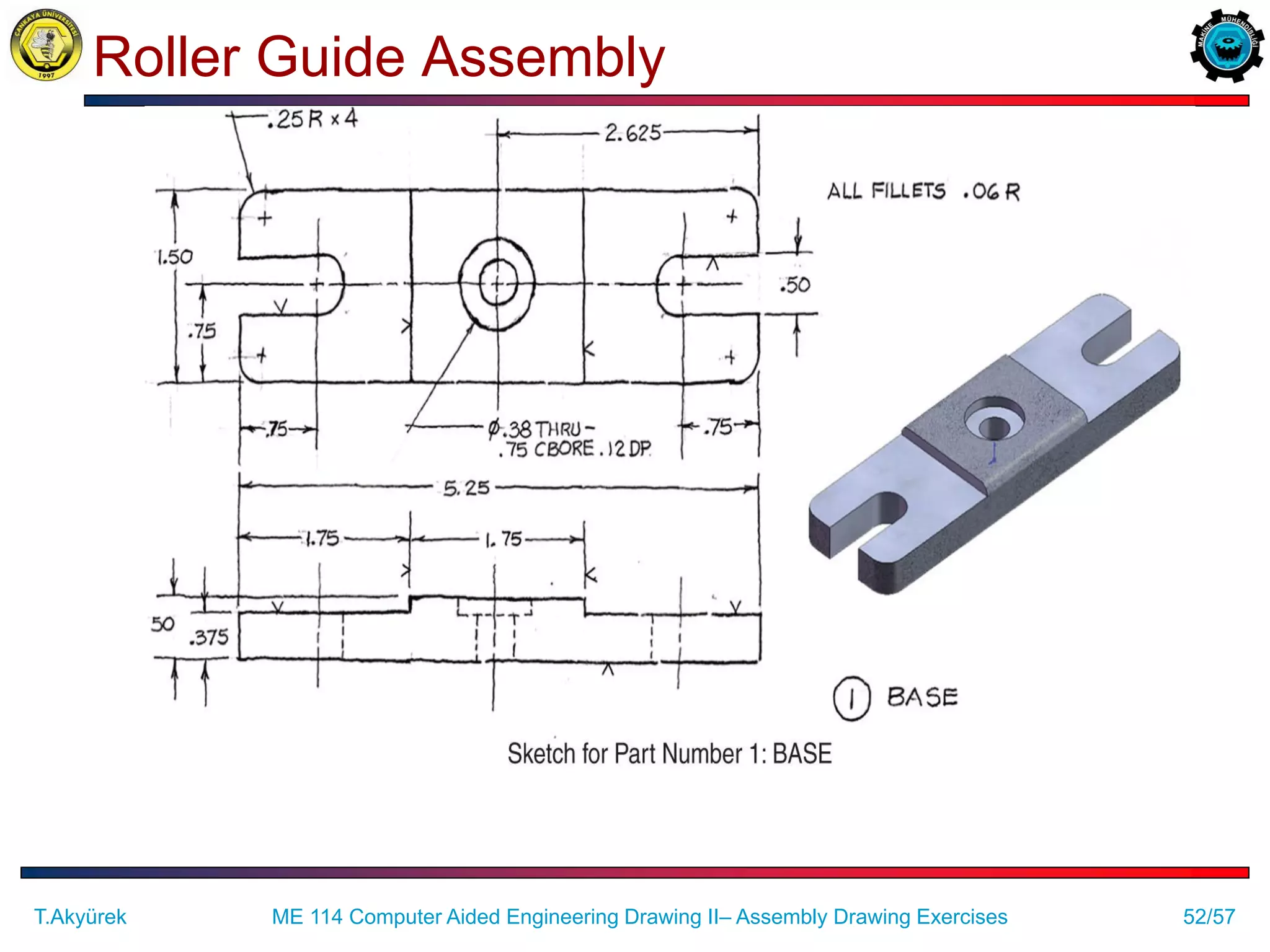 52/57
Roller Guide Assembly
ME 114 Computer Aided Engineering Drawing II– Assembly Drawing Exercises
T.Akyürek
 
