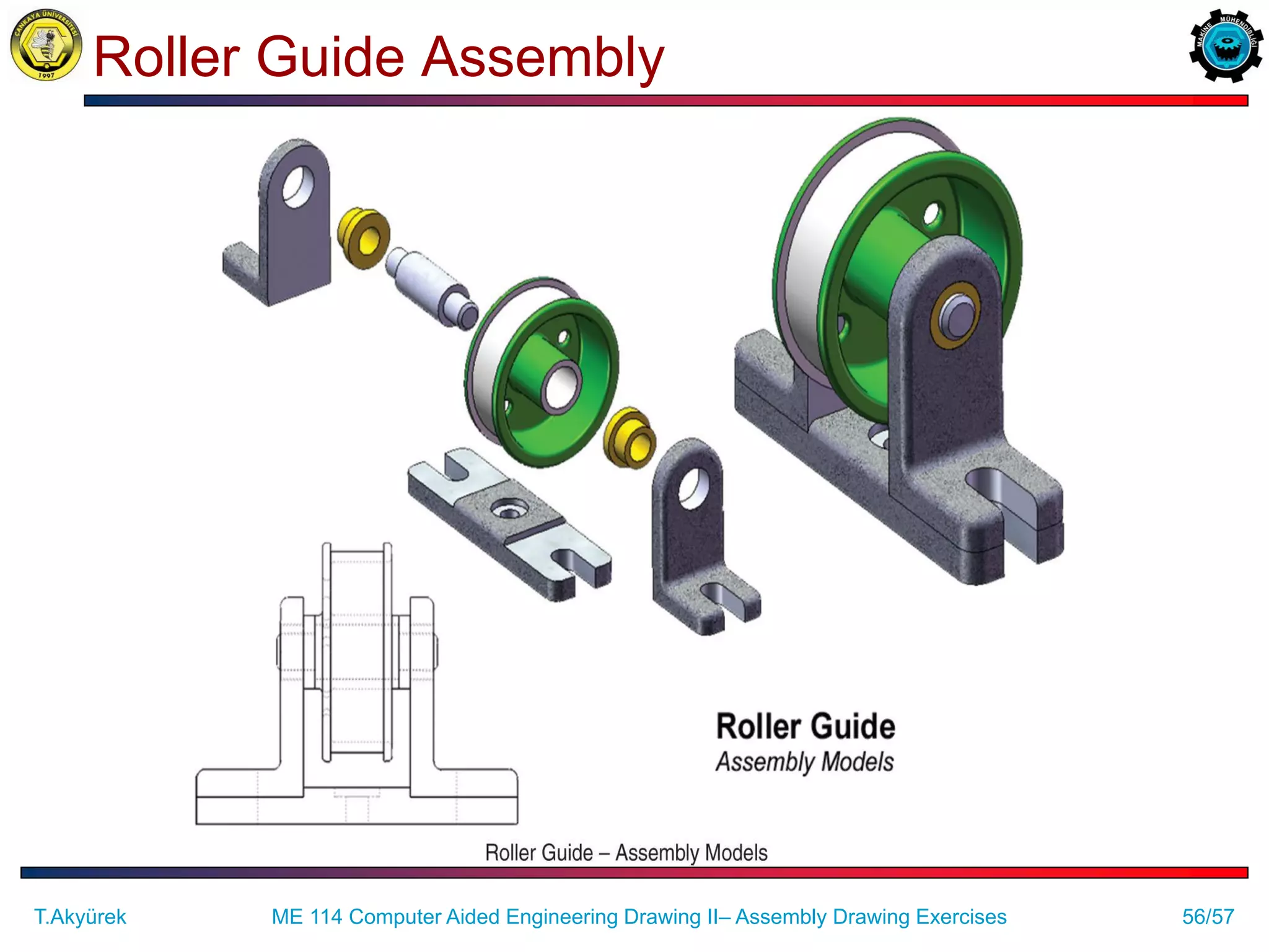 56/57
Roller Guide Assembly
ME 114 Computer Aided Engineering Drawing II– Assembly Drawing Exercises
T.Akyürek
 