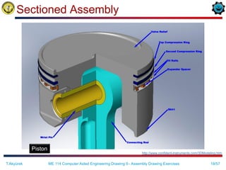 19/57
Sectioned Assembly
Piston
http://www.confident-instruments.com/3DModeling.htm
T.Akyürek ME 114 Computer Aided Engineering Drawing II– Assembly Drawing Exercises
 