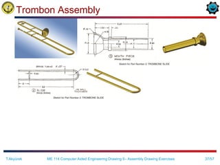 37/57
Trombon Assembly
ME 114 Computer Aided Engineering Drawing II– Assembly Drawing Exercises
T.Akyürek
 