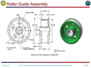 54/57
Roller Guide Assembly
ME 114 Computer Aided Engineering Drawing II– Assembly Drawing Exercises
T.Akyürek
 