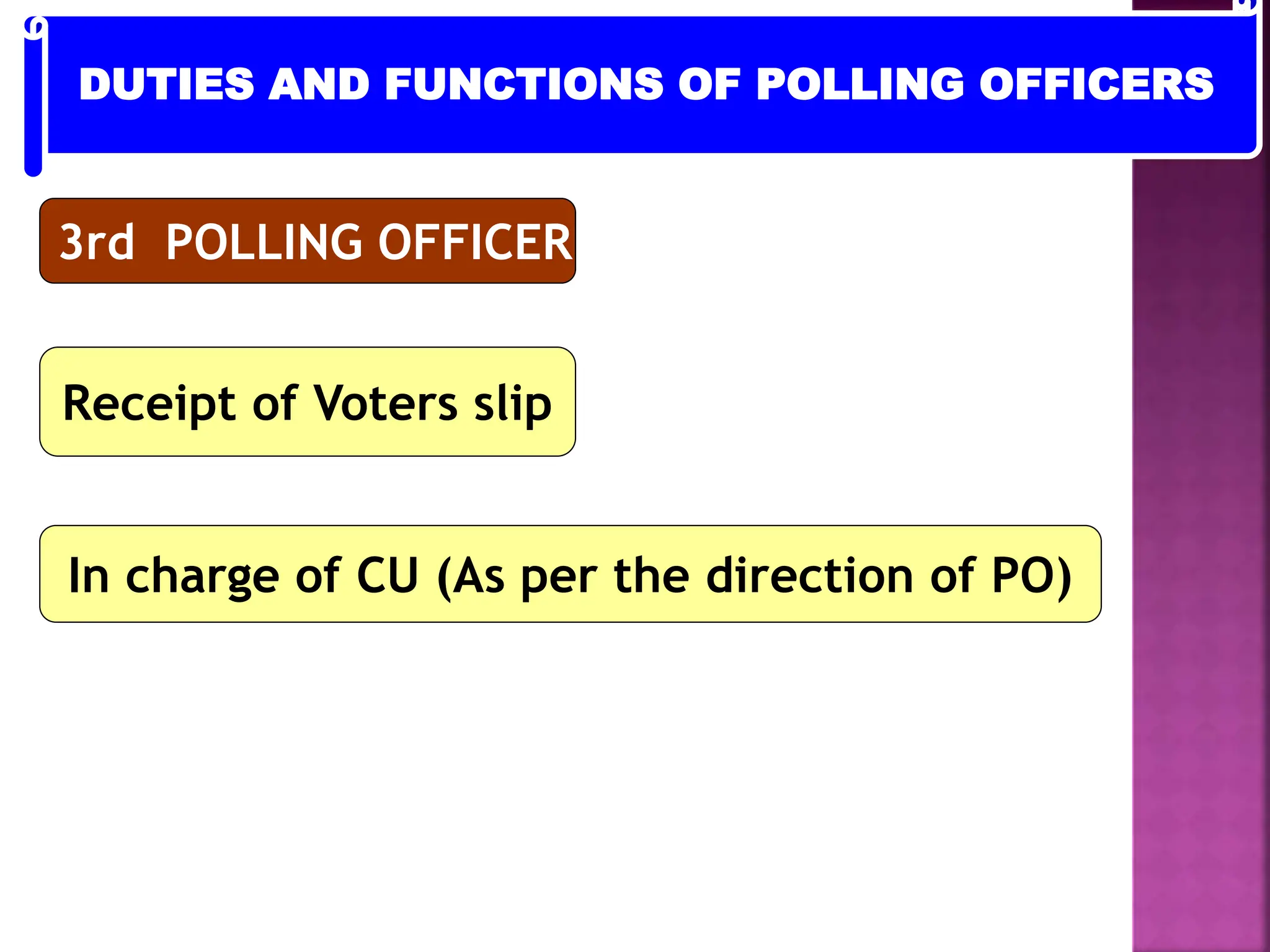 3rd POLLING OFFICER
Receipt of Voters slip
In charge of CU (As per the direction of PO)
DUTIES AND FUNCTIONS OF POLLING OFFICERS
 