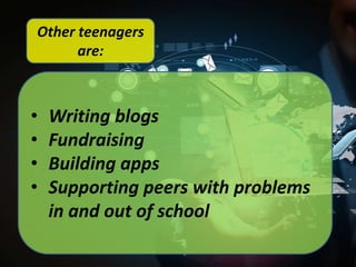 Other teenagers
are:

•
•
•
•

Writing blogs
Fundraising
Building apps
Supporting peers with problems
in and out of school

 