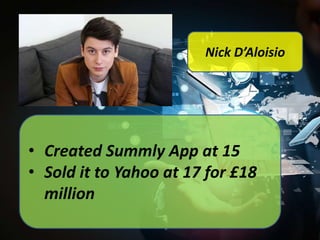 Nick D’Aloisio

• Created Summly App at 15
• Sold it to Yahoo at 17 for £18
million

 