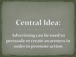 Central Idea: Advertising can be used to persuade or create awareness in order to promote action 
