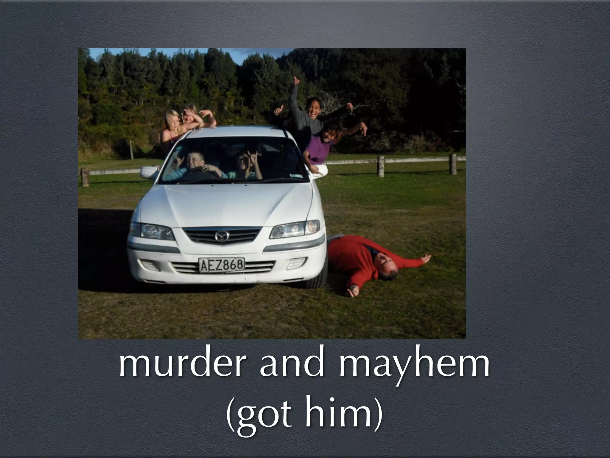 murder and mayhem
     (got him)
 