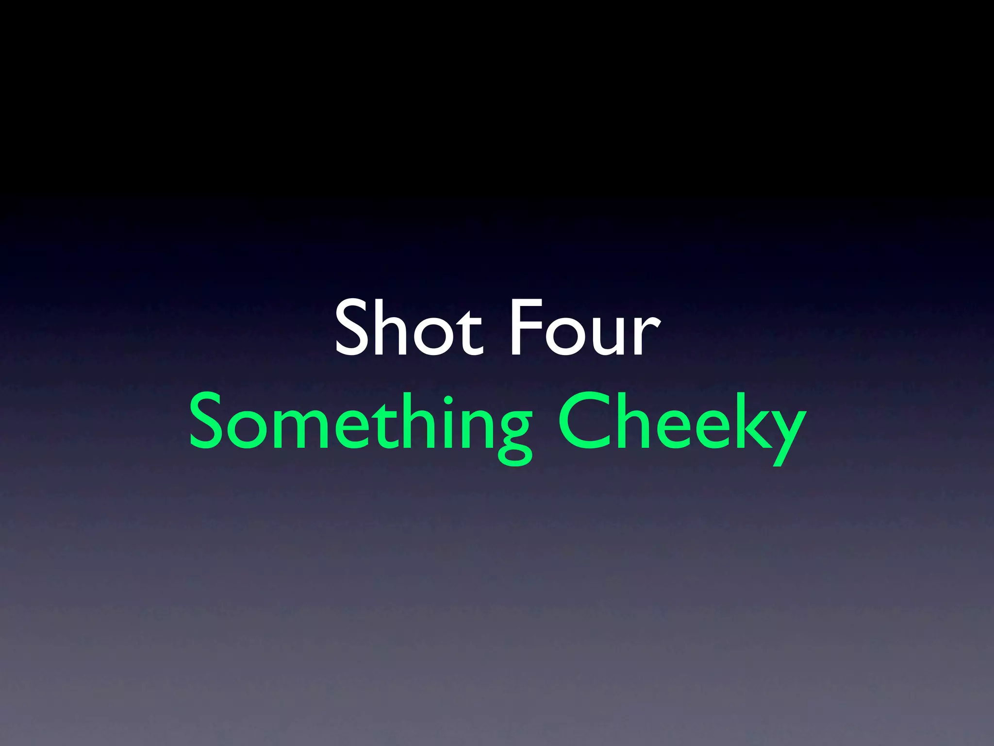 Shot Four
Something Cheeky
 