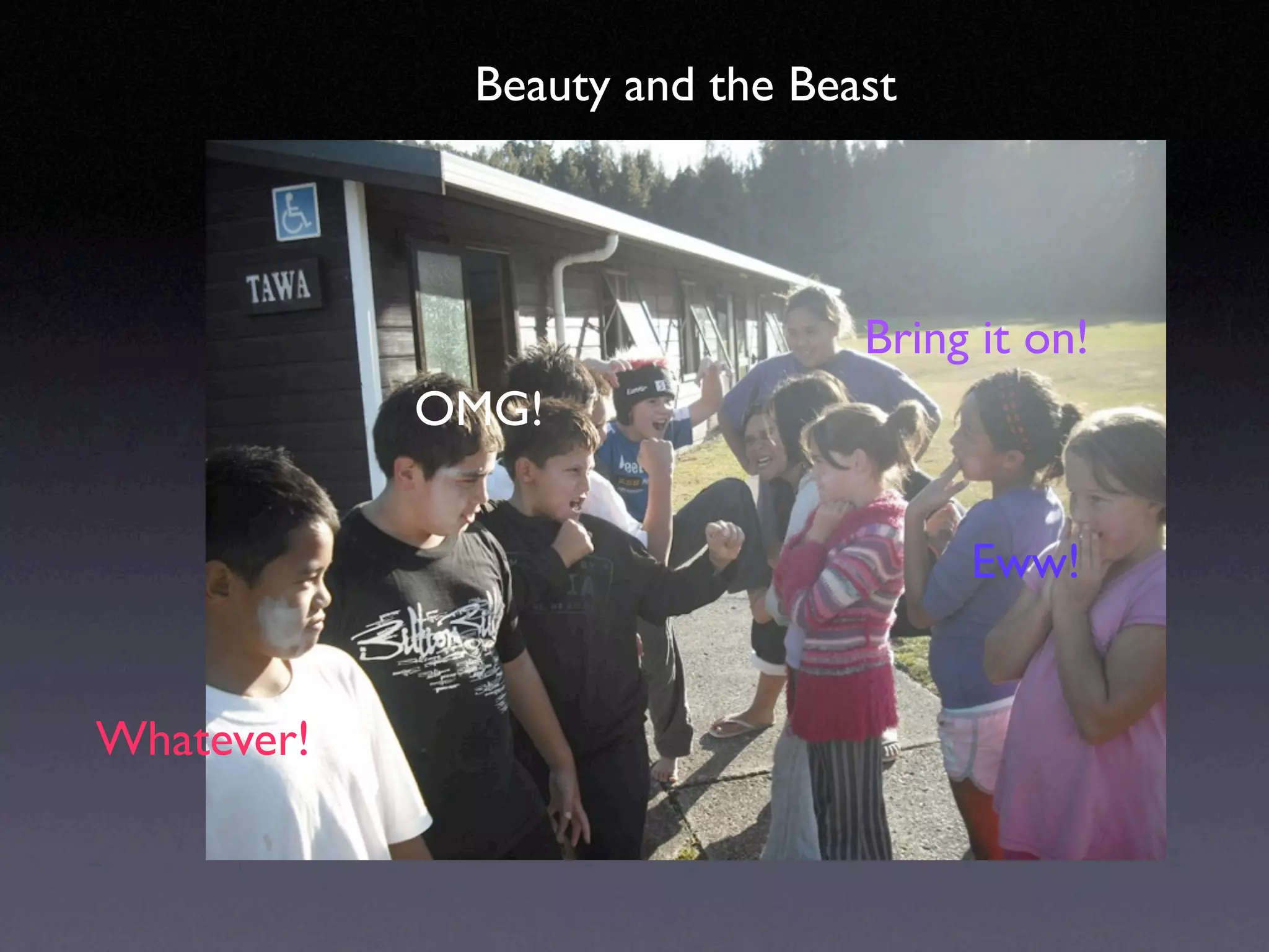 Beauty and the Beast




                               Bring it on!
            OMG!


                                    Eww!


Whatever!
 