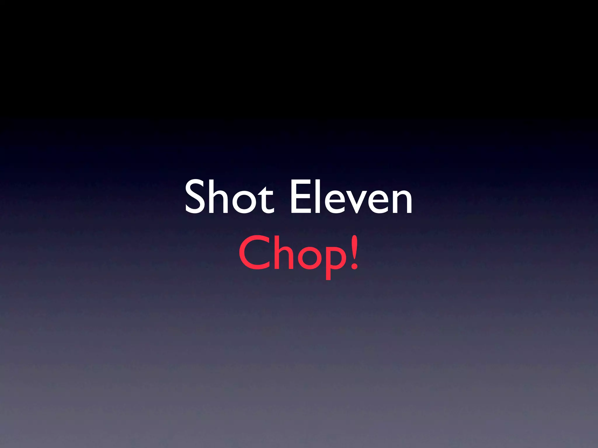 Shot Eleven
  Chop!
 