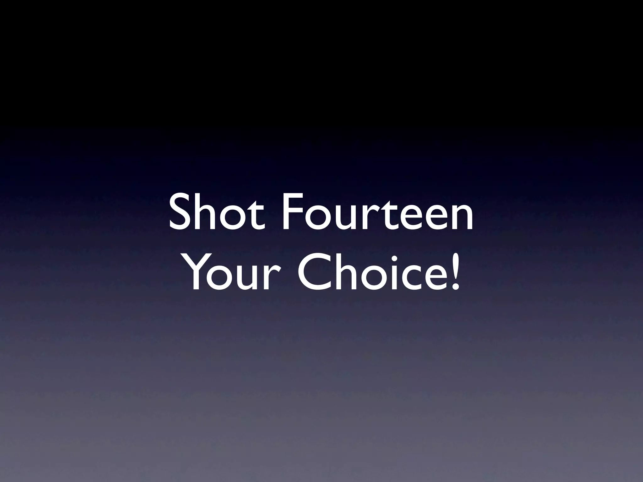 Shot Fourteen
 Your Choice!
 