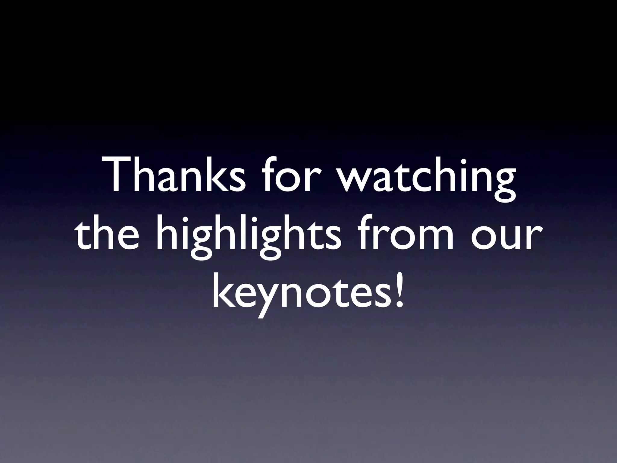 Thanks for watching
the highlights from our
       keynotes!
 