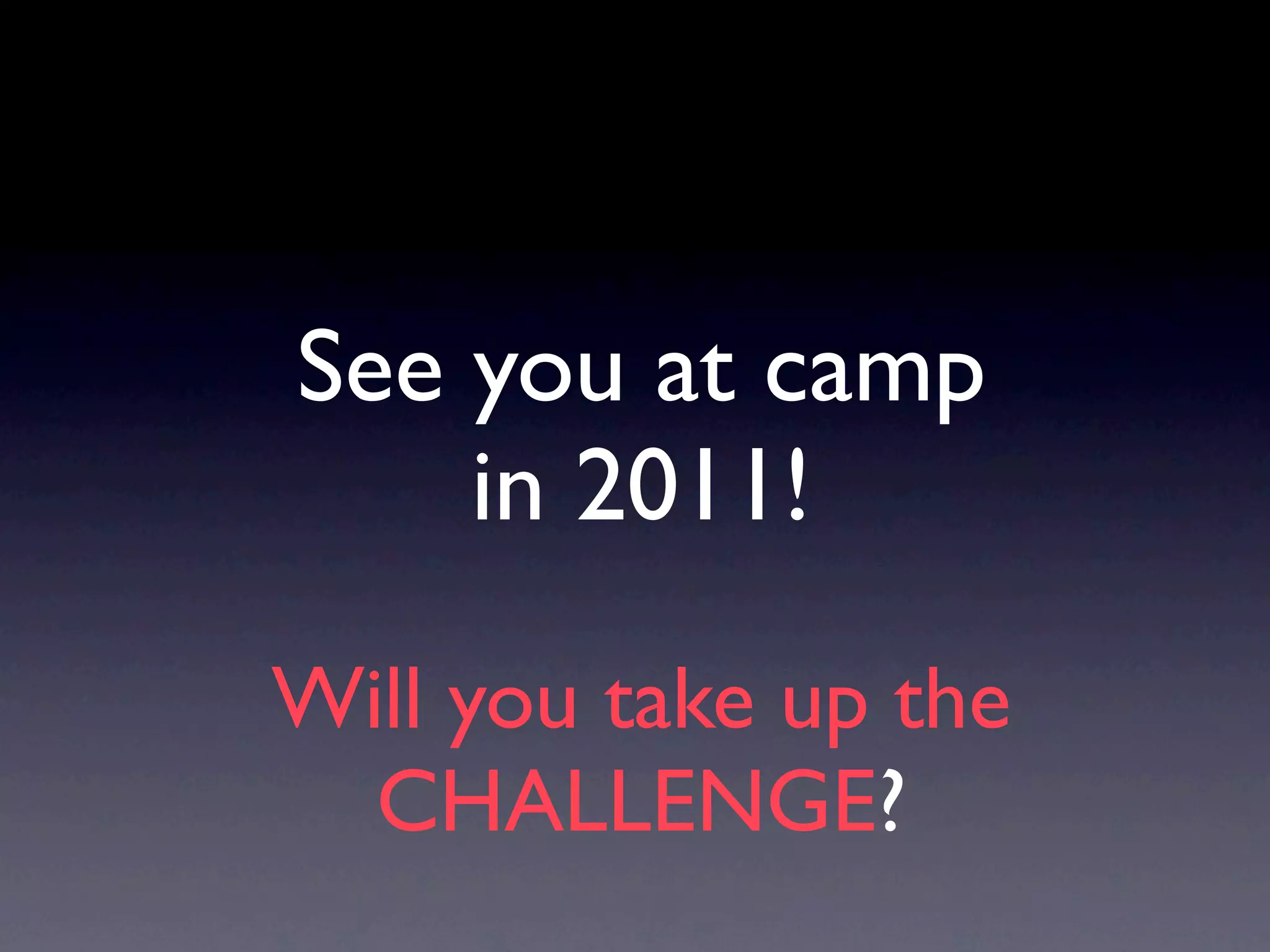 See you at camp
    in 2011!

Will you take up the
  CHALLENGE?
 