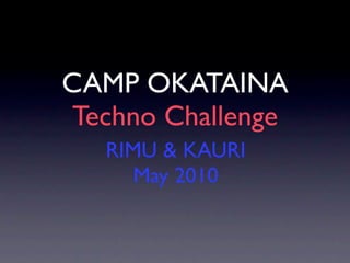 CAMP OKATAINA
Techno Challenge
   RIMU & KAURI
      May 2010
 