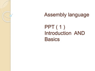 Assembly language
PPT ( 1 )
Introduction AND
Basics
 
