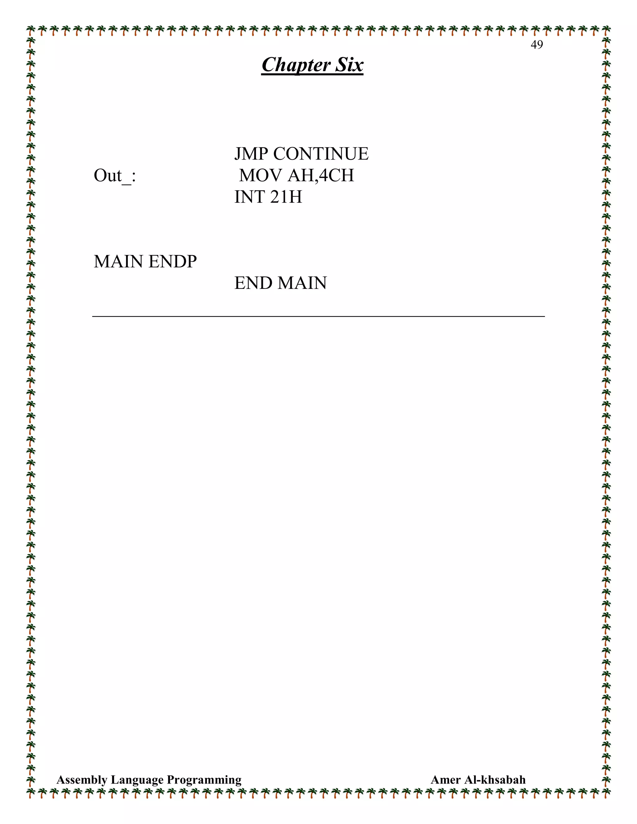 Assembly Language Programming Amer Al-khsabah
49
Chapter Six
JMP CONTINUE
Out_: MOV AH,4CH
INT 21H
MAIN ENDP
END MAIN
 