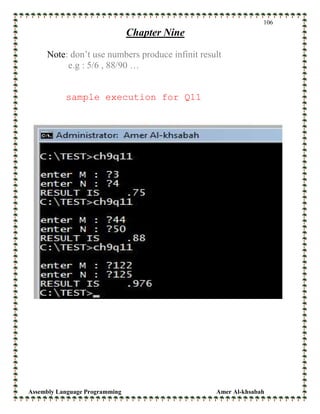 Assembly Language Programming Amer Al-khsabah
106
Chapter Nine
Note: don’t use numbers produce infinit result
e.g : 5/6 , 88/90 …
sample execution for Q11
 