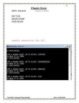 Assembly Language Programming Amer Al-khsabah
72
Chapter Seven
MOV AH,4CH ;return to DOS
INT 21H
MAIN ENDP
END MAIN
sample execution for Q11
 