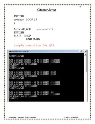 Assembly Language Programming Amer Al-khsabah
75
Chapter Seven
INT 21H
continue: LOOP L3
;-----------------
MOV AH,4CH ;return to DOS
INT 21H
MAIN ENDP
END MAIN
sample execution for Q12
 