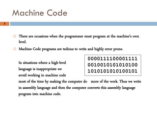 Machine Code
2



       There are occasions when the programmer must program at the machine’s own
        level.
      ...