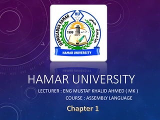 HAMAR UNIVERSITY
LECTURER : ENG MUSTAF KHALID AHMED ( MK )
COURSE : ASSEMBLY LANGUAGE
 
