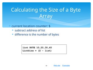 Web site Examples
 current location counter: $
 subtract address of list
 difference is the number of bytes
51
Calculating the Size of a Byte
Array
list BYTE 10,20,30,40
ListSize = ($ - list)
 