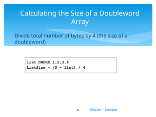 Web site Examples
Divide total number of bytes by 4 (the size of a
doubleword)
53
Calculating the Size of a Doubleword
Array
list DWORD 1,2,3,4
ListSize = ($ - list) / 4
 
