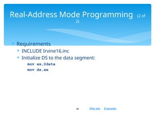 Web site Examples
 Requirements
 INCLUDE Irvine16.inc
 Initialize DS to the data segment:
mov ax,@data
mov ds,ax
58
Real-Address Mode Programming (2 of
2)
 