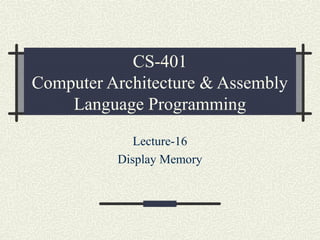 CS-401
Computer Architecture & Assembly
Language Programming
Lecture-16
Display Memory
 