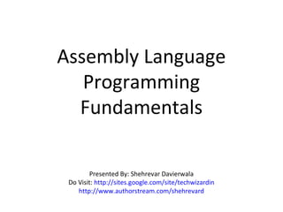 Assembly Language
Programming
Fundamentals
Presented By: Shehrevar Davierwala
Do Visit: http://sites.google.com/site/techwizardin
http://www.authorstream.com/shehrevard
 