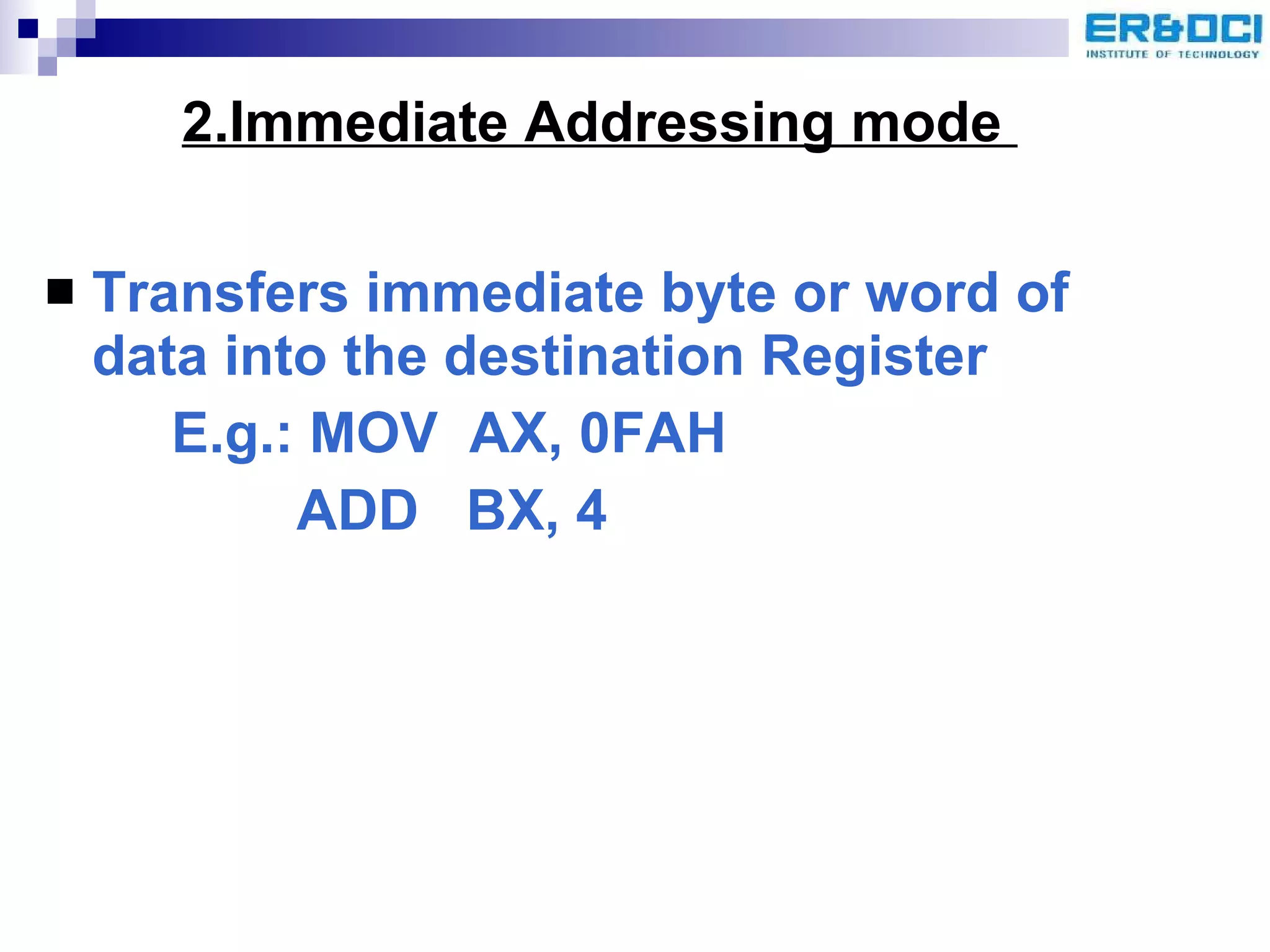 2.Immediate Addressing mode  Transfers immediate byte or word of data into the destination Register E.g.: MOV  AX, 0FAH   ADD  BX, 4 