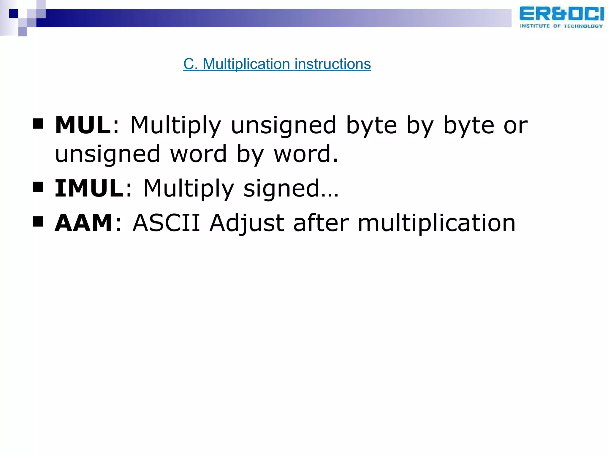 MUL : Multiply unsigned byte by byte or unsigned word by word. IMUL : Multiply signed… AAM : ASCII Adjust after multiplication C. Multiplication instructions 