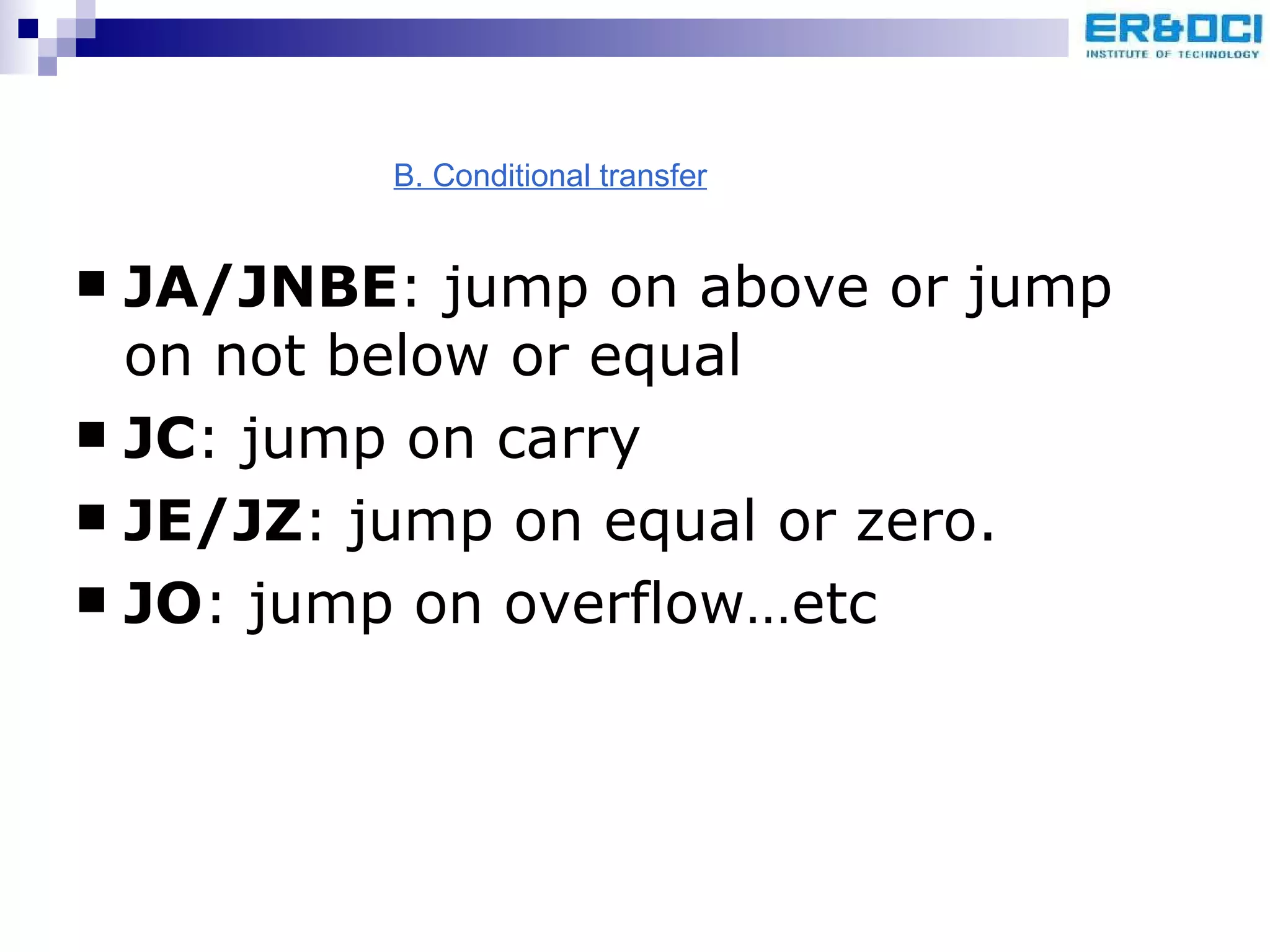 JA/JNBE : jump on above or jump on not below or equal JC : jump on carry JE/JZ : jump on equal or zero. JO : jump on overflow…etc B. Conditional transfer 