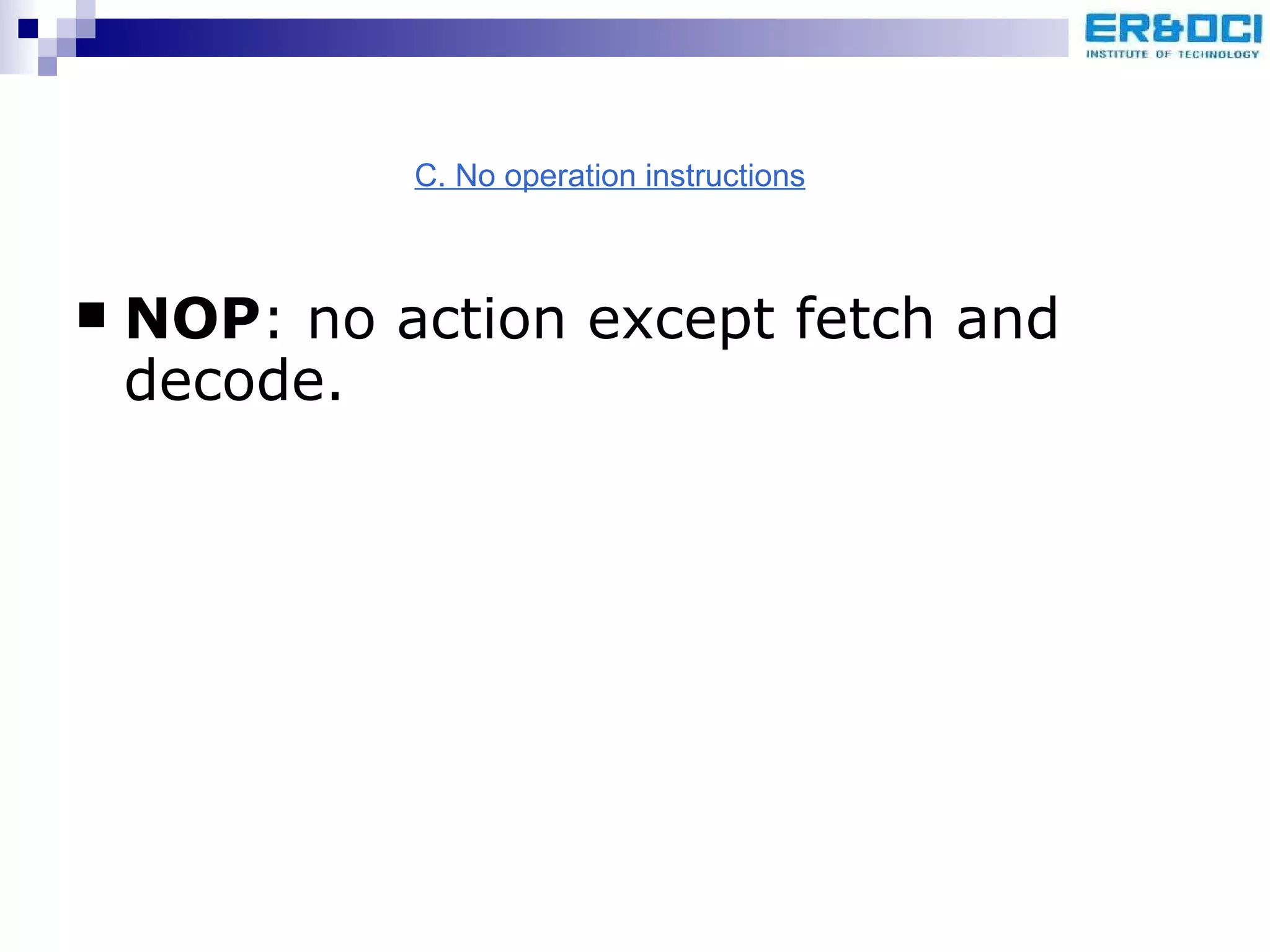 NOP : no action except fetch and decode. C. No operation instructions 