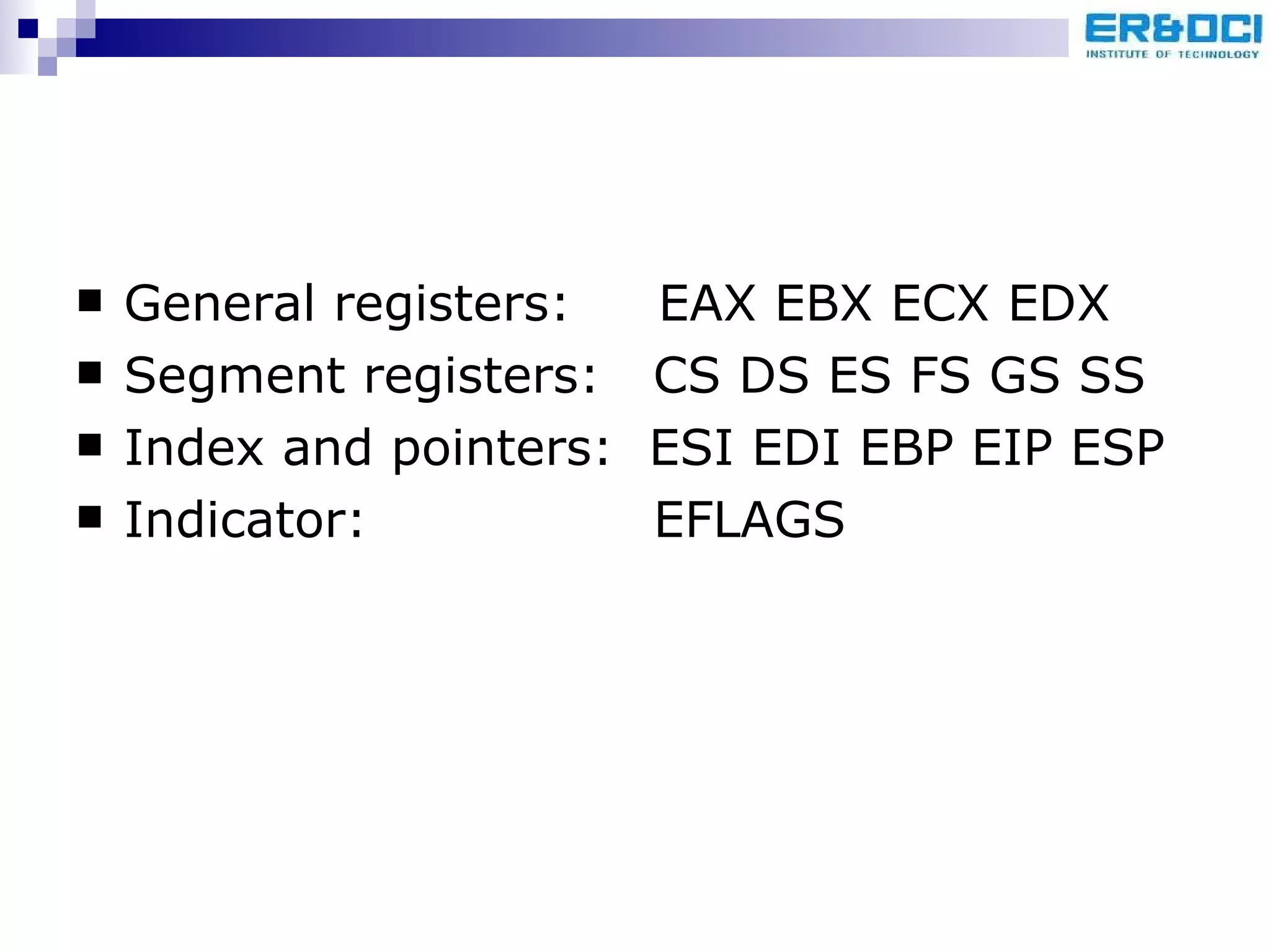 General registers:  EAX EBX ECX EDX Segment registers:   CS DS ES FS GS SS Index and pointers:  ESI EDI EBP EIP ESP Indicator:    EFLAGS  