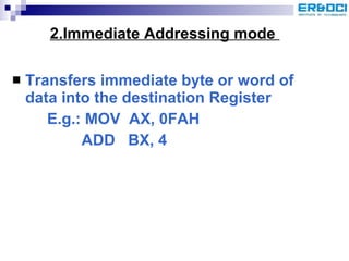 2.Immediate Addressing mode  Transfers immediate byte or word of data into the destination Register E.g.: MOV  AX, 0FAH   ADD  BX, 4 